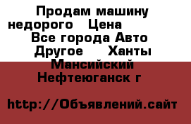 Продам машину недорого › Цена ­ 180 000 - Все города Авто » Другое   . Ханты-Мансийский,Нефтеюганск г.